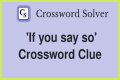 If you ___ so Crossword Clue